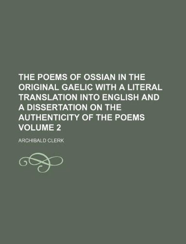 The Poems of Ossian in the Original Gaelic with a Literal Translation Into English and a Dissertation on the Authenticity of the Poems Volume 2 Books