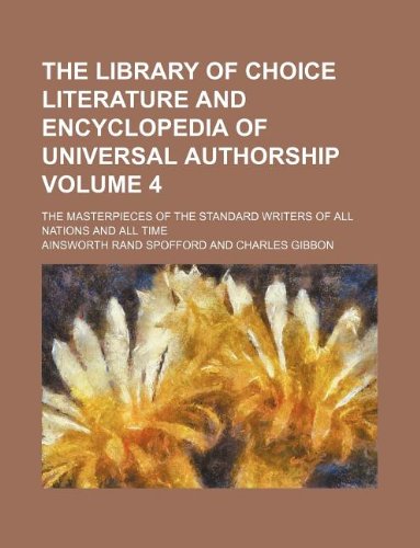 The Library of Choice Literature and Encyclopedia of Universal Authorship Volume 4; The Masterpieces of the Standard Writers of All Nations and All Time Books