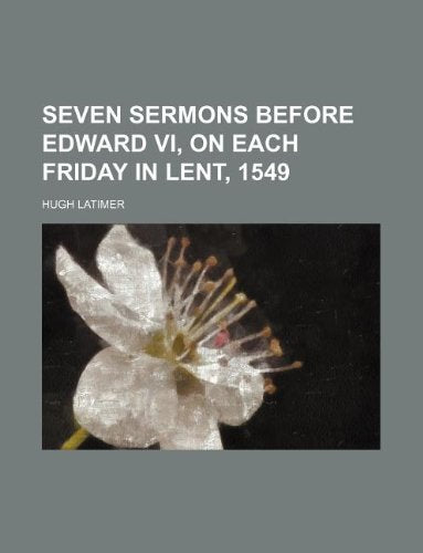 Seven Sermons Before Edward VI, on Each Friday in Lent, 1549 Books