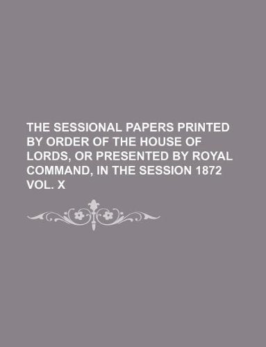 The Sessional Papers Printed by Order of the House of Lords, or Presented by Royal Command, in the Session 1872 Vol. X Books