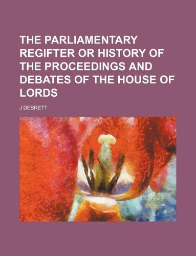 The Parliamentary Regifter or History of the Proceedings and Debates of the House of Lords Books