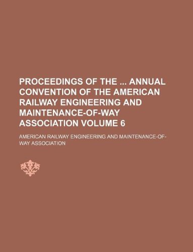 Proceedings of the Annual Convention of the American Railway Engineering and Maintenance-Of-Way Association Volume 6 Books