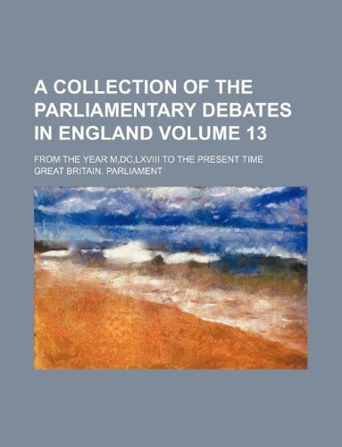 A Collection of the Parliamentary Debates in England Volume 13; From the Year M, DC, LXVIII to the Present Time Books