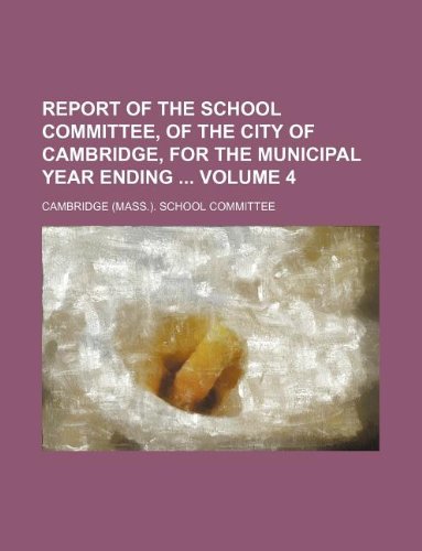 Report of the School Committee, of the City of Cambridge, for the Municipal Year Ending Volume 4 Books