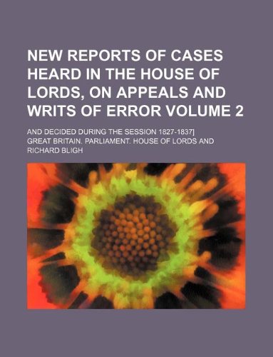 New Reports of Cases Heard in the House of Lords, on Appeals and Writs of Error Volume 2; And Decided During the Session 1827-1837] Books