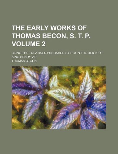 The Early Works of Thomas Becon, S. T. P. Volume 2; Being the Treatises Published by Him in the Reign of King Henry VIII Books