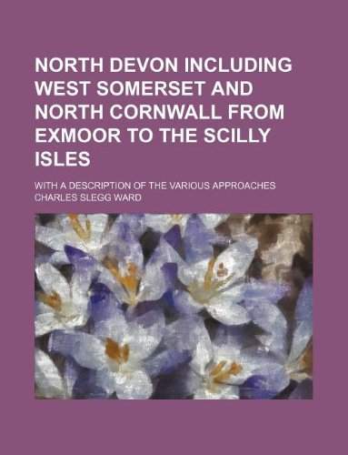 North Devon Including West Somerset and North Cornwall from Exmoor to the Scilly Isles; With a Description of the Various Approaches Books