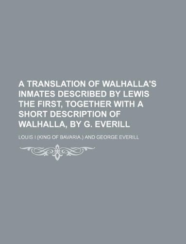 A Translation of Walhalla's Inmates Described by Lewis the First, Together with a Short Description of Walhalla, by G. Everill Books
