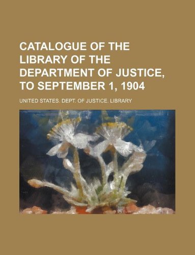 Catalogue of the Library of the Department of Justice, to September 1, 1904 Books
