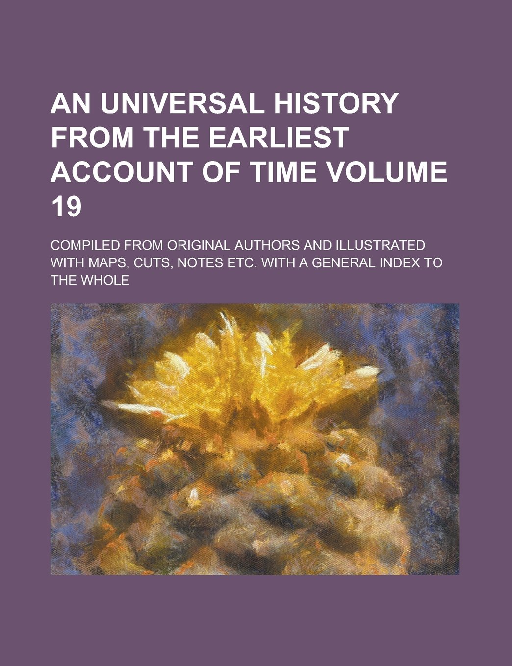 An Universal History From The Earliest Account of Time; Compiled from Original Authors And Illustrated with Maps, Cuts, Notes etc. With A General Index to the Whole Volume 19 Books