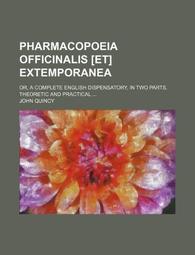 Pharmacopoeia Officinalis Extemporanea; Or, a Complete English Dispensatory, in Two Parts. Theoretic and Practical ... Books