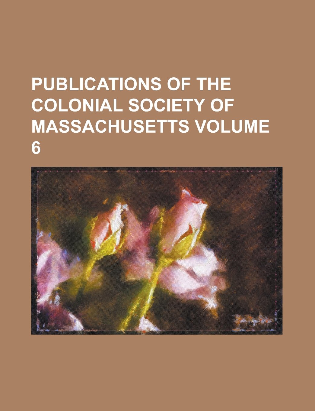 Publications of the Colonial Society of Massachusetts Volume 6 Books
