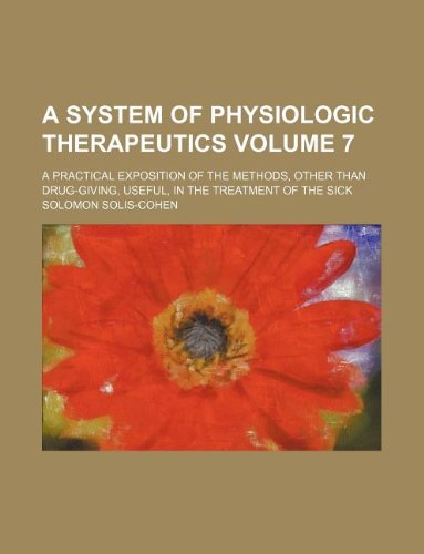 A System of Physiologic Therapeutics Volume 7; A Practical Exposition of the Methods, Other Than Drug-Giving, Useful, in the Treatment of the Sick Books