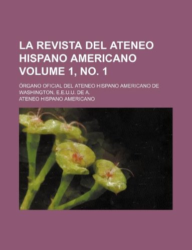 La Revista del Ateneo Hispano Americano Volume 1, No. 1; Organo Oficial del Ateneo Hispano Americano de Washington, E.E.U.U. de A. book