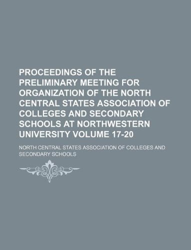 Proceedings of the Preliminary Meeting for Organization of the North Central States Association of Colleges and Secondary Schools at Northwestern University Volume 17-20 Books