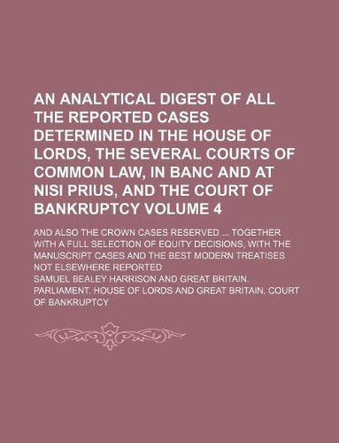 An Analytical Digest of All the Reported Cases Determined in the House of Lords, the Several Courts of Common Law, in Banc and at Nisi Prius, and the ... Together with a Full Selection of Equity Books