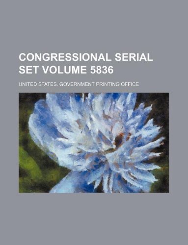Congressional Serial Set Volume 5836 Books