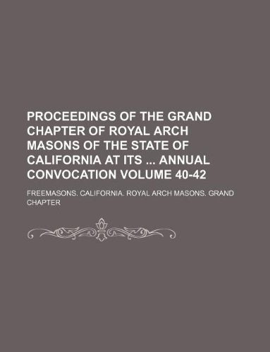 Proceedings of the Grand Chapter of Royal Arch Masons of the State of California at Its Annual Convocation Volume 40-42 Books