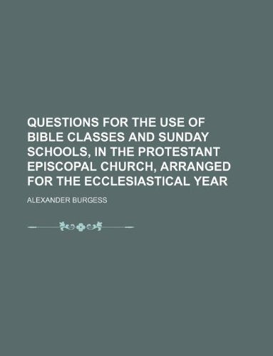 Questions for the Use of Bible Classes and Sunday Schools, in the Protestant Episcopal Church, Arranged for the Ecclesiastical Year Books