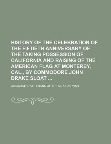 History of the Celebration of the Fiftieth Anniversary of the Taking Possession of California and Raising of the American Flag at Monterey, Cal., by Commodore John Drake Sloat Books