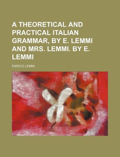 A Theoretical and Practical Italian Grammar, by E. Lemmi and Mrs. Lemmi. by E. Lemmi Books