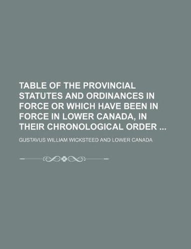 Table of the Provincial Statutes and Ordinances in Force or Which Have Been in Force in Lower Canada, in Their Chronological Order Books