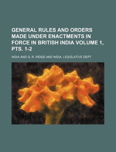 General Rules and Orders Made Under Enactments in Force in British India Volume 1, Pts. 1-2 Books