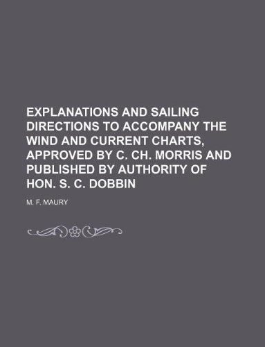 Explanations and Sailing Directions to Accompany the Wind and Current Charts, Approved by C. Ch. Morris and Published by Authority of Hon. S. C. Dobbin Books