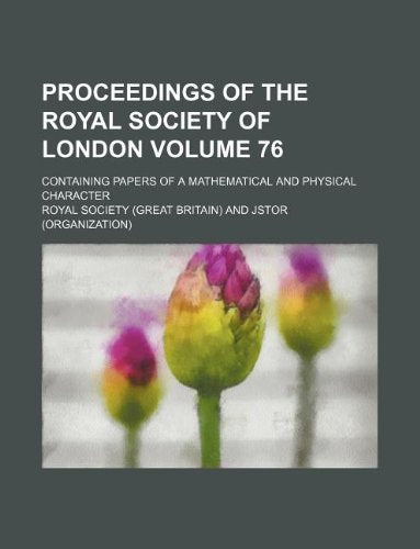 Proceedings of the Royal Society of London; Containing Papers of a Mathematical and Physical Character Volume 76 Books