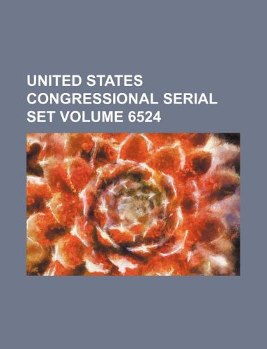 United States Congressional Serial Set Volume 6524 Books