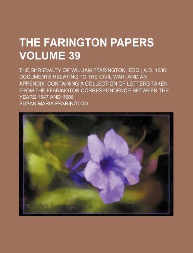The Farington Papers Volume 39; The Shrievalty of William Ffarington, Esq. A.D. 1636 Documents Relating to the Civil War and an Appendix, Containing a ... Between the Years 1547 and 1688 Books