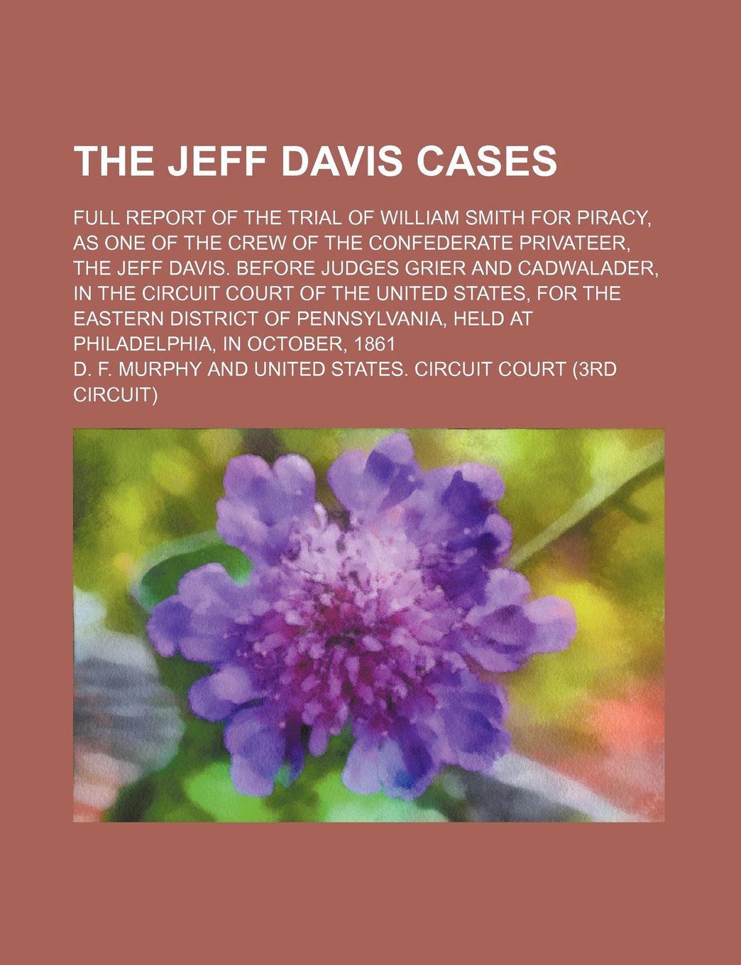 The Jeff Davis Cases; Full Report of the Trial of William Smith for Piracy, as One of the Crew of the Confederate Privateer, the Jeff Davis. Before ... States, for the Eastern District of Pennsyl Books