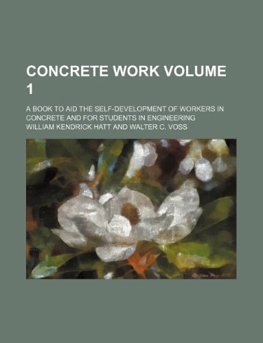 Concrete Work Volume 1; A Book to Aid the Self-Development of Workers in Concrete and for Students in Engineering Books