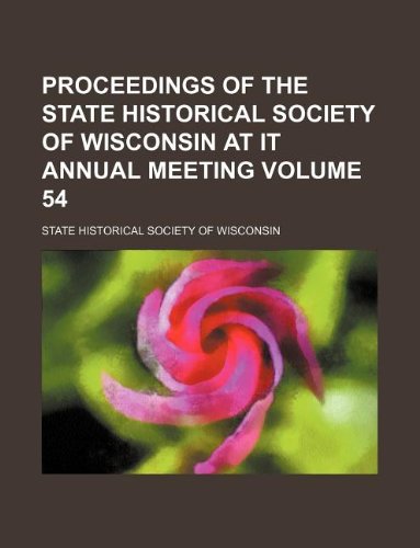 Proceedings of the State Historical Society of Wisconsin at It Annual Meeting Volume 54 Books