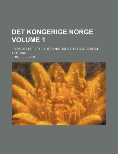 Det Kongerige Norge Volume 1; Fremstellet Efter Dets Naturlige Og Borgerlige Tilstand book