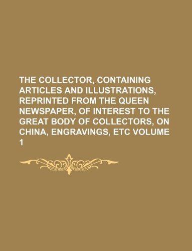 The Collector, Containing Articles and Illustrations, Reprinted from the Queen Newspaper, of Interest to the Great Body of Collectors, on China, Engravings, Etc Volume 1 Books