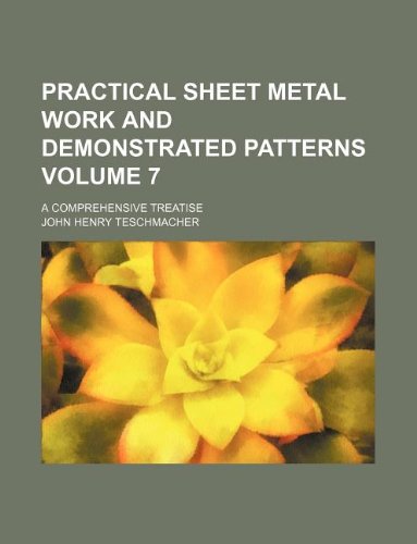 Practical Sheet Metal Work and Demonstrated Patterns Volume 7; A Comprehensive Treatise Books