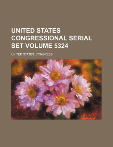 United States Congressional Serial Set Volume 5324 Books