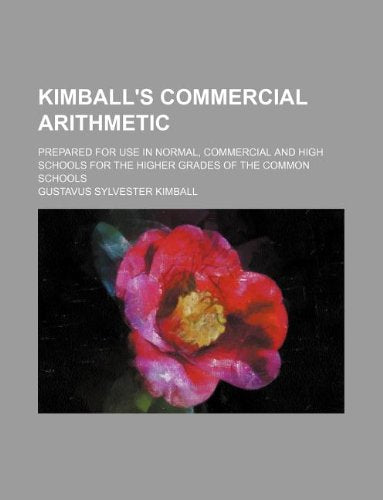 Kimball's Commercial Arithmetic; Prepared for Use in Normal, Commercial and High Schools for the Higher Grades of the Common Schools Books