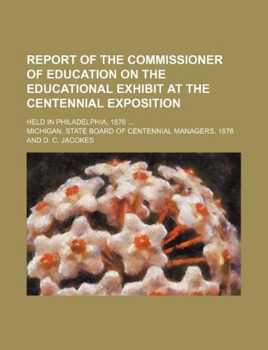 Report of the Commissioner of Education on the Educational Exhibit at the Centennial Exposition; Held in Philadelphia, 1876 Books