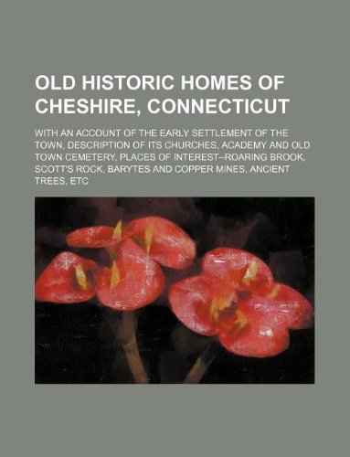Old Historic Homes of Cheshire, Connecticut; With an Account of the Early Settlement of the Town, Description of Its Churches, Academy and Old Town ... Barytes and Copper Mines, Ancient Trees, Etc Books