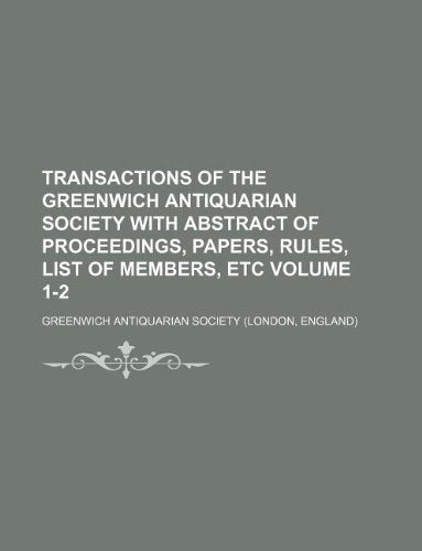 Transactions of the Greenwich Antiquarian Society with Abstract of Proceedings, Papers, Rules, List of Members, Etc Volume 1-2 Books