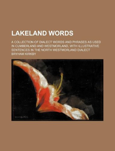 Lakeland Words; A Collection of Dialect Words and Phrases as Used in Cumberland and Westmorland, with Illustrative Sentences in the North Westmorland Dialect Books