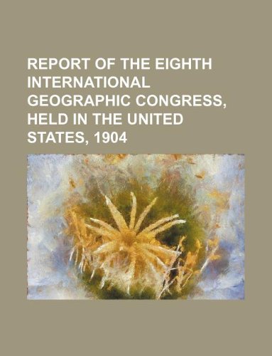Report of the Eighth International Geographic Congress, Held in the United States, 1904 Books