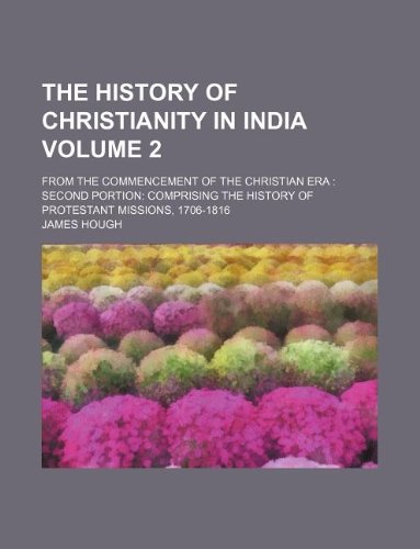 The History of Christianity in India Volume 2; From the Commencement of the Christian Era Second Portion Comprising the History of Protestant Missions Books