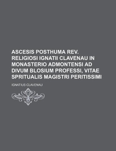Ascesis Posthuma REV. Religiosi Ignatii Clavenau in Monasterio Admontensi Ad Divum Blosium Professi, Vitae Spritualis Magistri Peritissimi Books