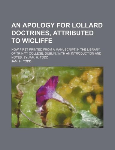 An Apology for Lollard Doctrines, Attributed to Wicliffe; Now First Printed from a Manuscript in the Library of Trinity College, Dublin. with an Introduction and Notes, by Jam. H. Todd Books