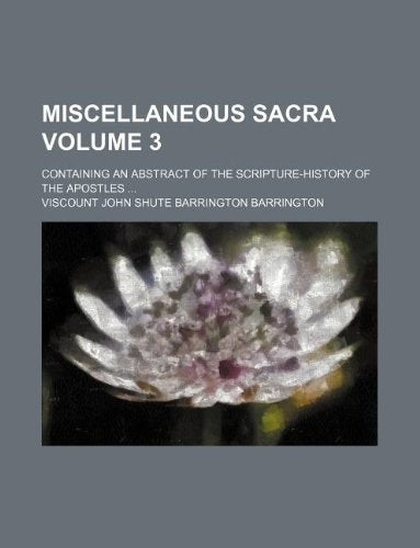 Miscellaneous Sacra Volume 3; Containing an Abstract of the Scripture-History of the Apostles Books