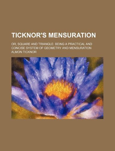 Ticknor's Mensuration; Or, Square and Triangle Being a Practical and Concise System of Geometry and Mensuration Books