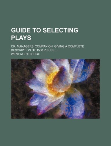 Guide to Selecting Plays; Or, Managers' Companion. Giving a Complete Description of 1500 Pieces Books